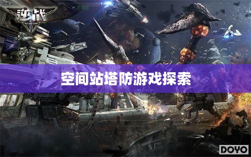 太空时代的新挑战，空间站塔防游戏探索