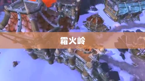 联盟怎么去霜火岭,探索未知的冒险之旅 联盟怎么去霜火岭,探索未知的冒险之旅