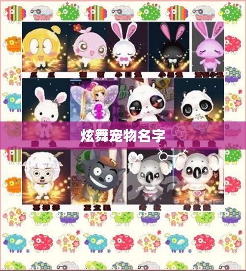 炫舞宠物名字,舞动音符下的独特命名艺术 炫舞宠物名字,舞动音符下的独特命名艺术