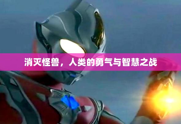 消灭怪兽,人类的勇气与智慧之战 消灭怪兽,人类的勇气与智慧之战