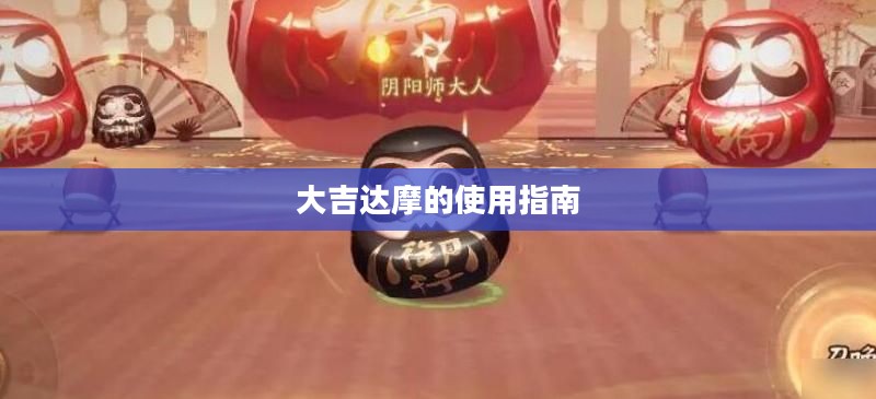 大吉达摩的使用指南 大吉达摩的使用指南
