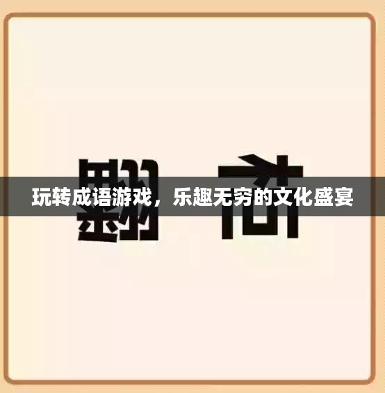 玩转成语游戏,乐趣无穷的文化盛宴 玩转成语游戏,乐趣无穷的文化盛宴