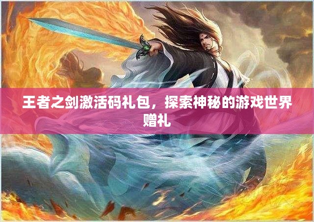王者之剑激活码礼包，探索神秘的游戏世界赠礼