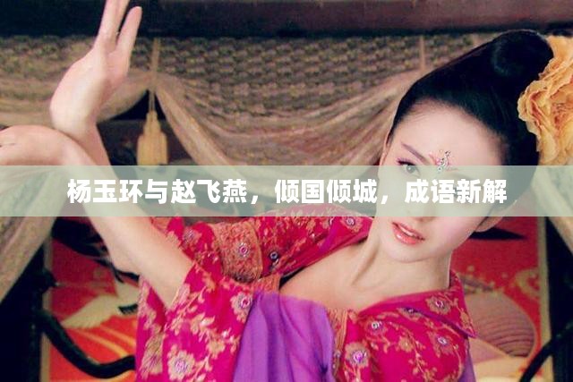 杨玉环与赵飞燕,倾国倾城,成语新解 杨玉环与赵飞燕,倾国倾城,成语新解