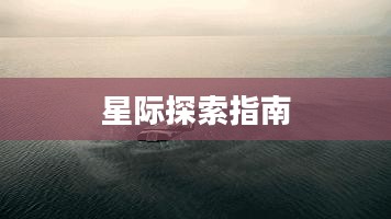 宇宙探险队攻略，探索星际的指南