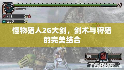 怪物猎人2G大剑,剑术与狩猎的完美结合 怪物猎人2G大剑,剑术与狩猎的完美结合
