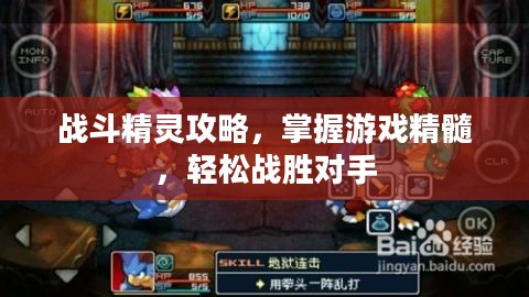 战斗精灵攻略，掌握游戏精髓，轻松战胜对手