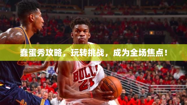 蠢蛋秀攻略,玩转挑战,成为全场焦点! 蠢蛋秀攻略,玩转挑战,成为全场焦点!