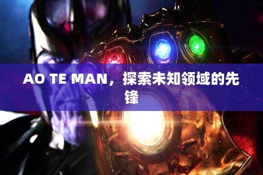 AO TE MAN,探索未知领域的先锋 AO TE MAN,探索未知领域的先锋
