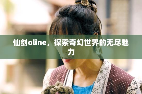 仙剑oline，探索奇幻世界的无尽魅力