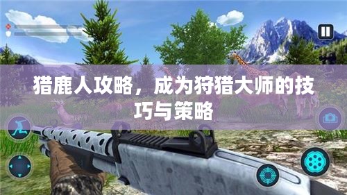 猎鹿人攻略,成为狩猎大师的技巧与策略 猎鹿人攻略,成为狩猎大师的技巧与策略