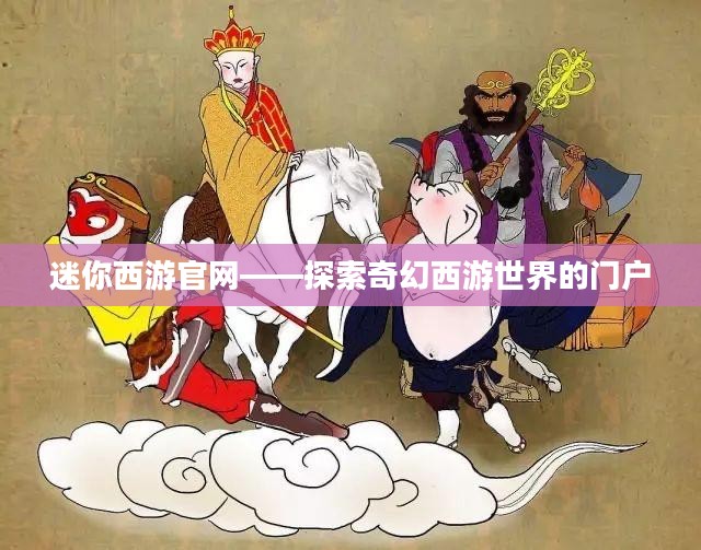 迷你西游官网——探索奇幻西游世界的门户