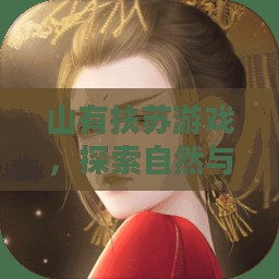 山有扶苏游戏,探索自然与虚拟的交融之美 山有扶苏游戏,探索自然与虚拟的交融之美