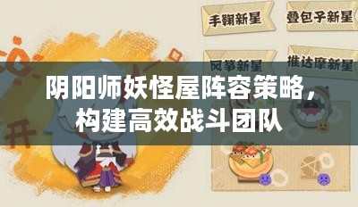 阴阳师妖怪屋阵容策略，构建高效战斗团队