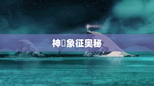 神秘的石头,探寻神祇的象征与奥秘 神秘的石头,探寻神祇的象征与奥秘