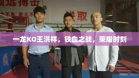 一龙KO王洪祥,铁血之战,荣耀时刻 一龙KO王洪祥,铁血之战,荣耀时刻