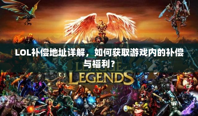 LOL补偿地址详解，如何获取游戏内的补偿与福利？