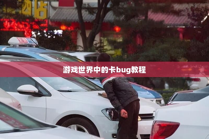 游戏世界中的卡bug教程，探索与应对之道