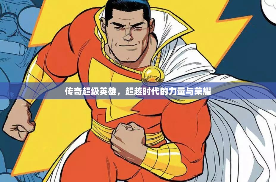 传奇超级英雄,超越时代的力量与荣耀 传奇超级英雄,超越时代的力量与荣耀