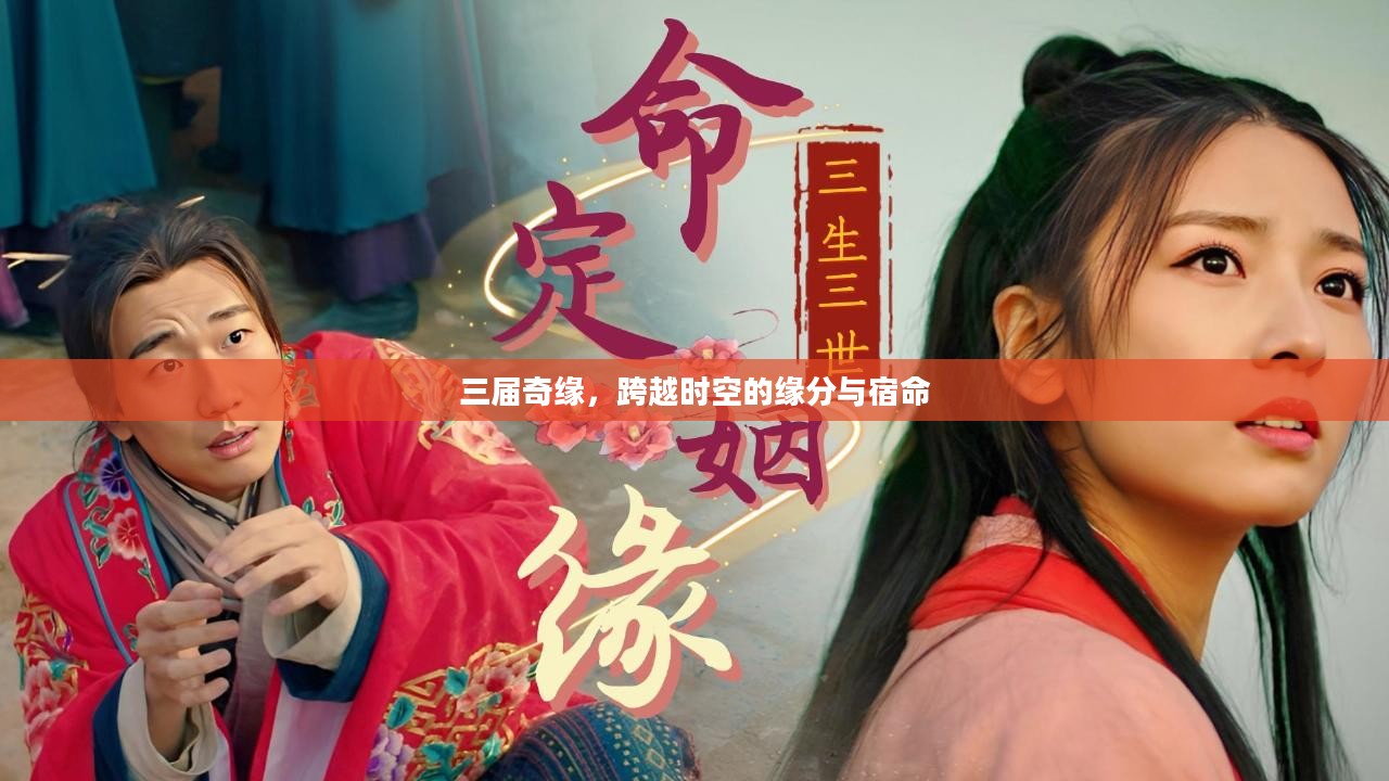 三届奇缘,跨越时空的缘分与宿命 三届奇缘,跨越时空的缘分与宿命