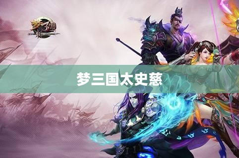 梦三国太史慈,英勇无畏的传奇英雄 梦三国太史慈,英勇无畏的传奇英雄