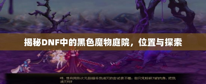揭秘DNF中的黑色魔物庭院，位置与探索