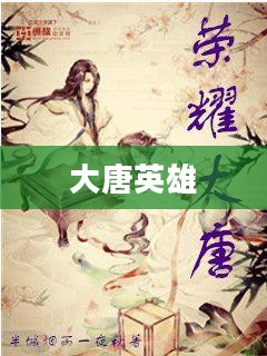 大唐英雄——荣耀与传奇的时代 大唐英雄——荣耀与传奇的时代