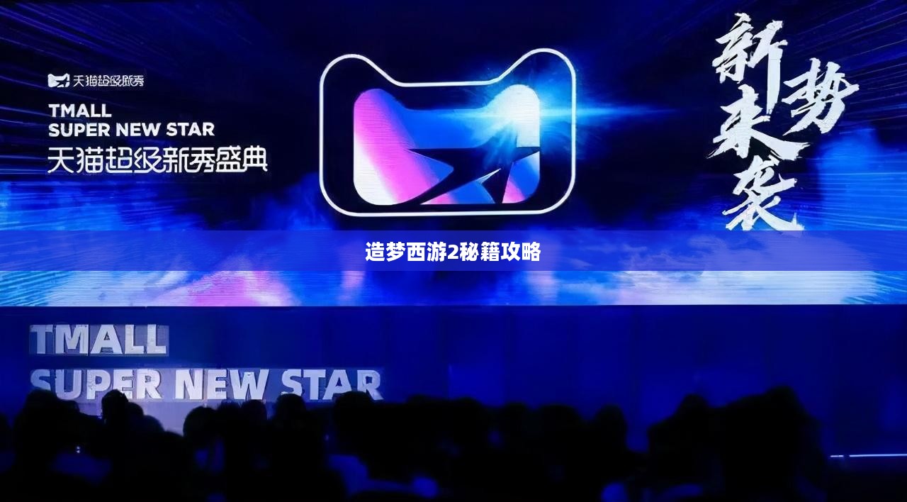 造梦西游2秘籍攻略，探索未知，掌握秘籍，成为西游英雄！