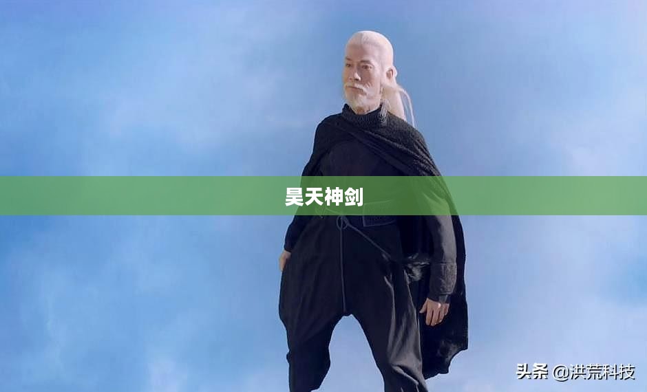 昊天神剑,传奇之剑的荣耀与辉煌 昊天神剑,传奇之剑的荣耀与辉煌