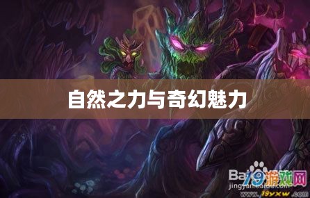 扭曲树精技能，探索自然之力与奇幻魅力的交汇点
