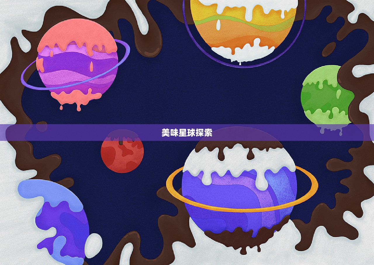 探索美味星球，一场视觉与味觉的盛宴