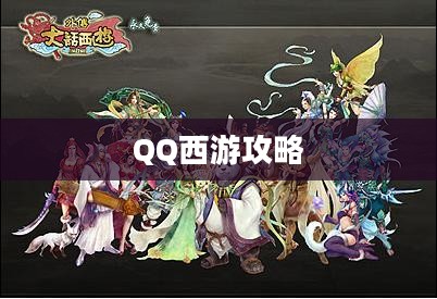 QQ西游攻略,探索神秘世界的最佳指南 QQ西游攻略,探索神秘世界的最佳指南