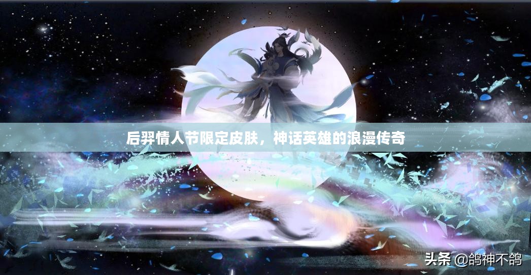 后羿情人节限定皮肤，神话英雄的浪漫传奇