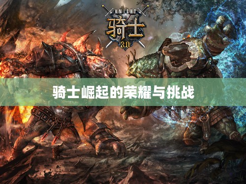 骑士崛起的荣耀与挑战 骑士崛起的荣耀与挑战