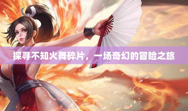 探寻不知火舞碎片,一场奇幻的冒险之旅 探寻不知火舞碎片,一场奇幻的冒险之旅