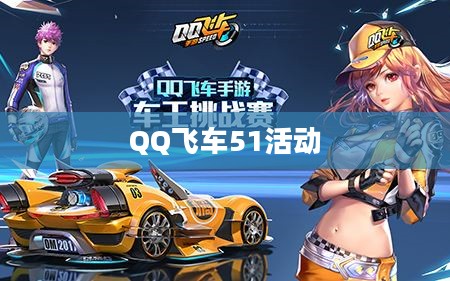 QQ飞车51活动狂欢盛宴，速度与激情的不眠之夜