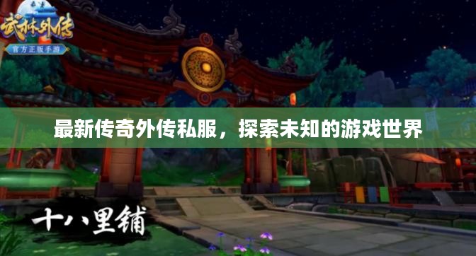 最新传奇外传私服,探索未知的游戏世界 最新传奇外传私服,探索未知的游戏世界