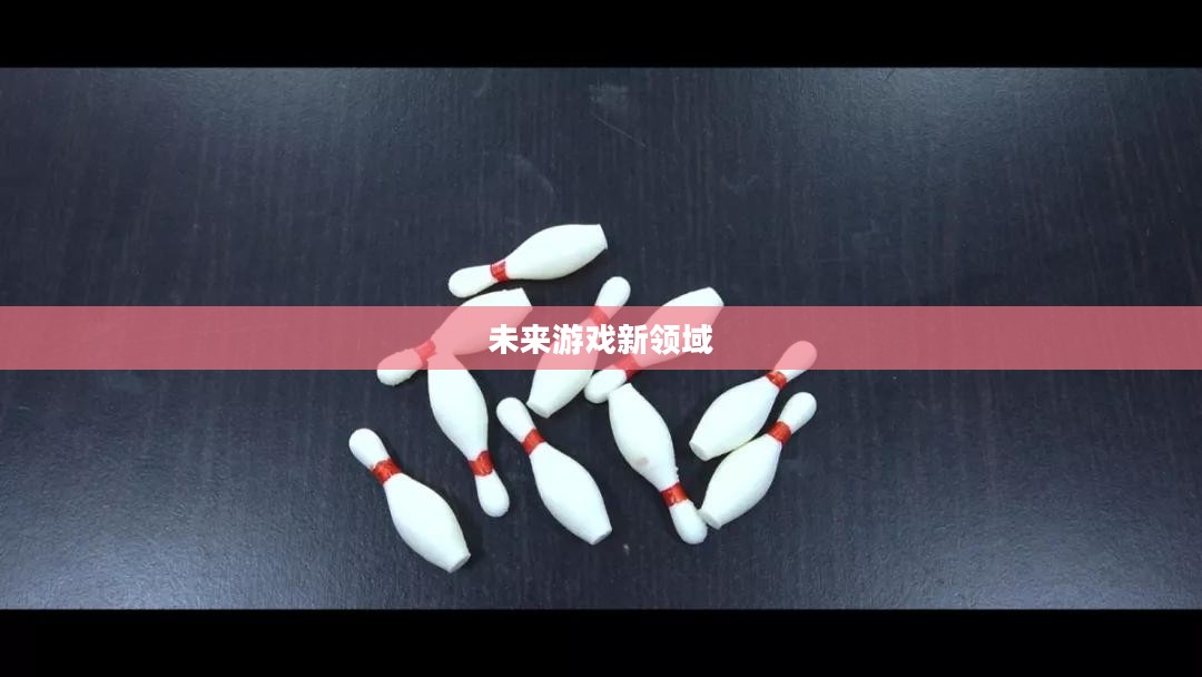 探索未来游戏新领域，3D保龄球