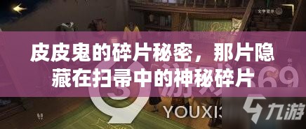 皮皮鬼的碎片秘密,那片隐藏在扫帚中的神秘碎片 皮皮鬼的碎片秘密,那片隐藏在扫帚中的神秘碎片