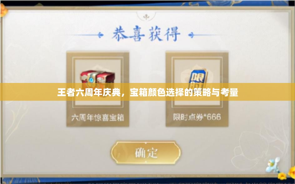王者六周年庆典,宝箱颜色选择的策略与考量 王者六周年庆典,宝箱颜色选择的策略与考量