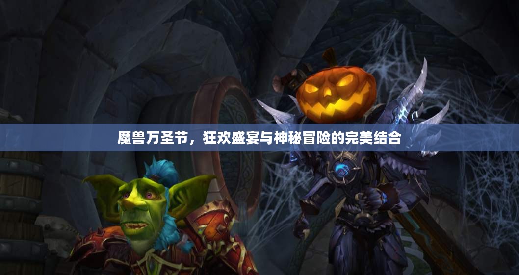 魔兽万圣节,狂欢盛宴与神秘冒险的完美结合 魔兽万圣节,狂欢盛宴与神秘冒险的完美结合
