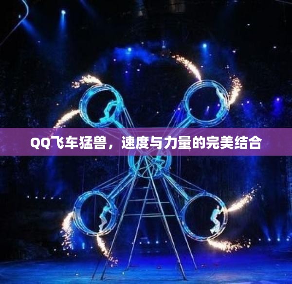 QQ飞车猛兽，速度与力量的完美结合