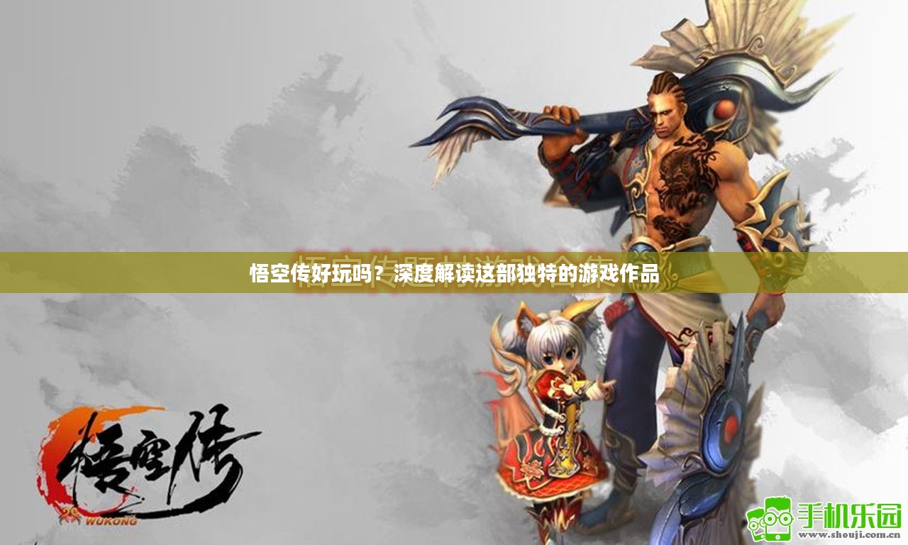 悟空传好玩吗?深度解读这部独特的游戏作品 悟空传好玩吗?深度解读这部独特的游戏作品