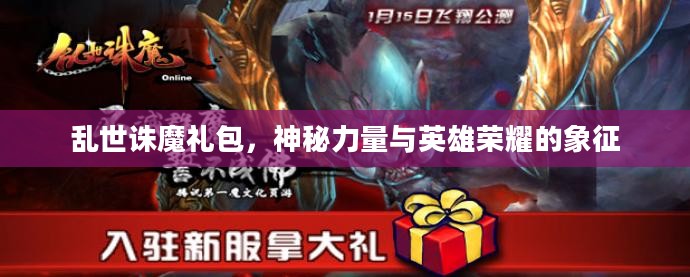乱世诛魔礼包，神秘力量与英雄荣耀的象征