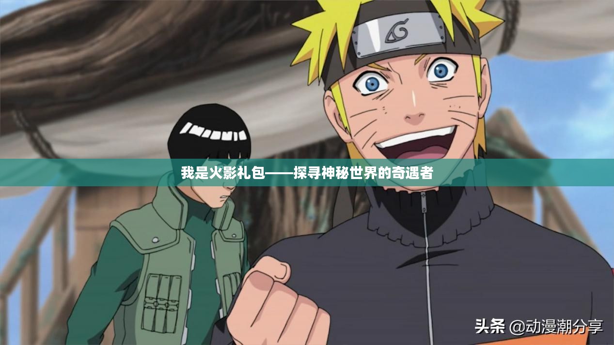 我是火影礼包——探寻神秘世界的奇遇者