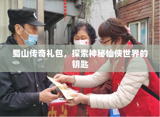 蜀山传奇礼包,探索神秘仙侠世界的钥匙 蜀山传奇礼包,探索神秘仙侠世界的钥匙