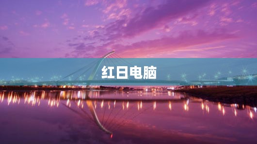 红日电脑,科技与未来的桥梁 红日电脑,科技与未来的桥梁