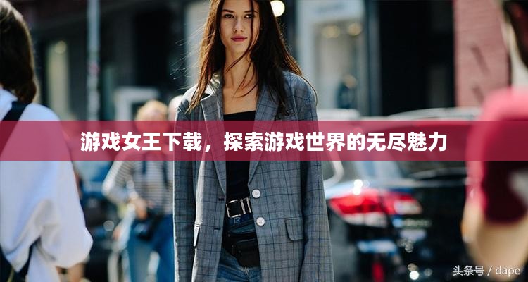 游戏女王下载，探索游戏世界的无尽魅力