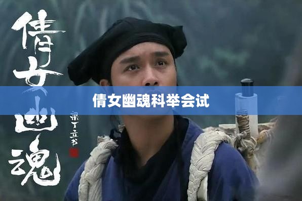 倩女幽魂科举会试,梦回江湖,探寻幽魂背后的故事 倩女幽魂科举会试,梦回江湖,探寻幽魂背后的故事
