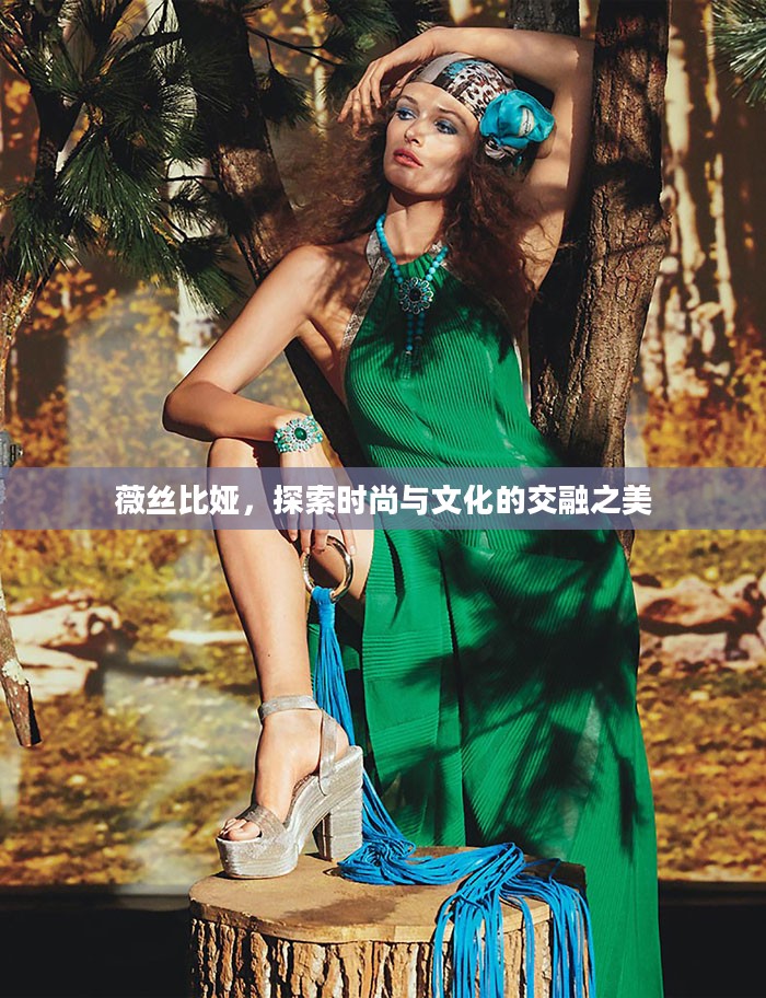 薇丝比娅，探索时尚与文化的交融之美